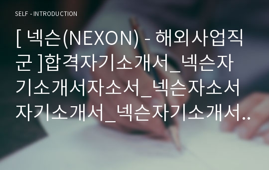 [ 넥슨(NEXON) - 해외사업직군 ]합격자기소개서_넥슨자기소개서자소서_넥슨자소서자기소개서_넥슨자기소개서샘플_넥슨자기소개서예문_자기소개서자소서_기업 자기소개서_직종자기소개서, 자기소개서, 자기소개서샘플