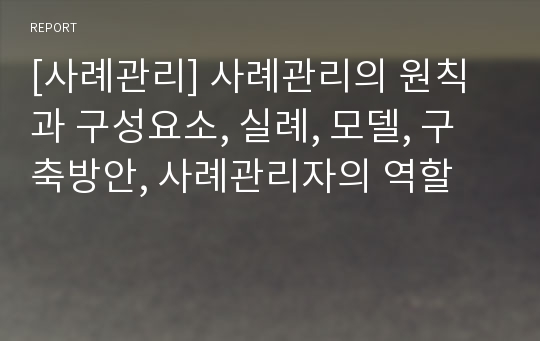 [사례관리] 사례관리의 원칙과 구성요소, 실례, 모델, 구축방안, 사례관리자의 역할