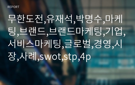 무한도전,유재석,박명수,마케팅,브랜드,브랜드마케팅,기업,서비스마케팅,글로벌,경영,시장,사례,swot,stp,4p