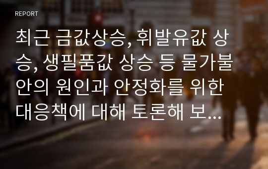 최근 금값상승, 휘발유값 상승, 생필품값 상승 등 물가불안의 원인과 안정화를 위한 대응책에 대해 토론해 보세요