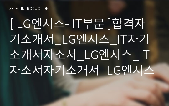 [ LG엔시스- IT부문 ]합격자기소개서_LG엔시스_IT자기소개서자소서_LG엔시스_IT자소서자기소개서_LG엔시스_IT자기소개서샘플_LG엔시스_IT자기소개서예문_자기소개서자소서_기업자기소개서