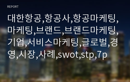 대한항공,항공사,항공마케팅,마케팅,브랜드,브랜드마케팅,기업,서비스마케팅,글로벌,경영,시장,사례,swot,stp,7p