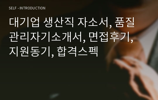 대기업 생산직 자소서, 품질관리자기소개서, 면접후기, 지원동기, 합격스펙