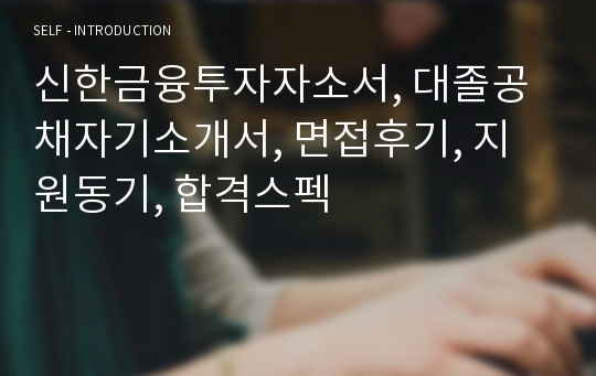 신한금융투자자소서, 대졸공채자기소개서, 면접후기, 지원동기, 합격스펙