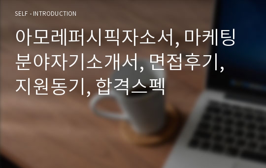 아모레퍼시픽자소서, 마케팅분야자기소개서, 면접후기, 지원동기, 합격스펙