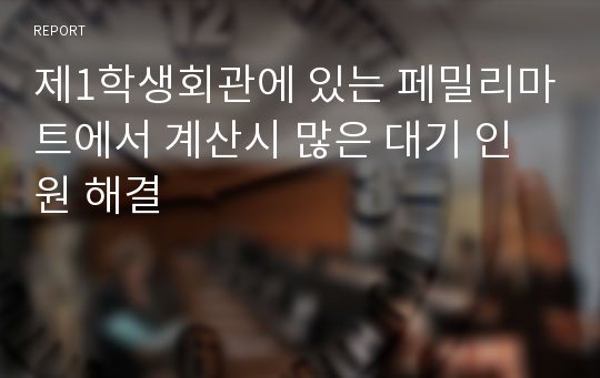 제1학생회관에 있는 페밀리마트에서 계산시 많은 대기 인원 해결