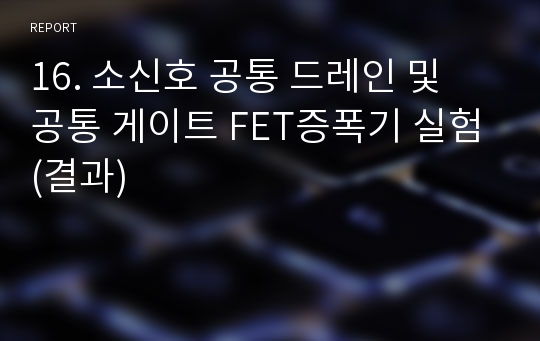 16. 소신호 공통 드레인 및 공통 게이트 FET증폭기 실험(결과)