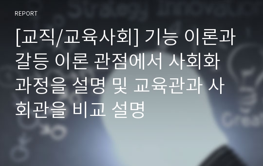 [교직/교육사회] 기능 이론과 갈등 이론 관점에서 사회화 과정을 설명 및 교육관과 사회관을 비교 설명