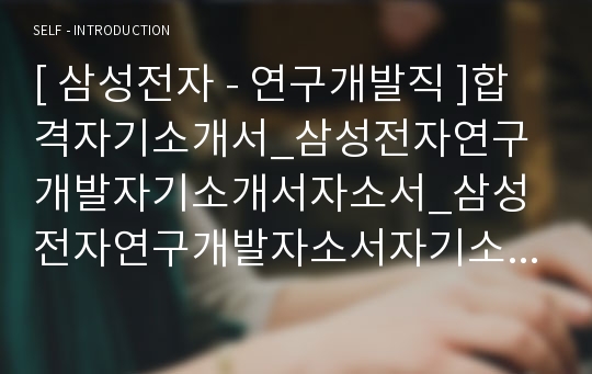 [ 삼성전자 - 연구개발직 ]합격자기소개서_삼성전자연구개발자기소개서자소서_삼성전자연구개발자소서자기소개서_삼성전자연구개발자기소개서샘플_삼성전자연구개발자기소개서예문_자기소개서자소서_기업 자기소개서