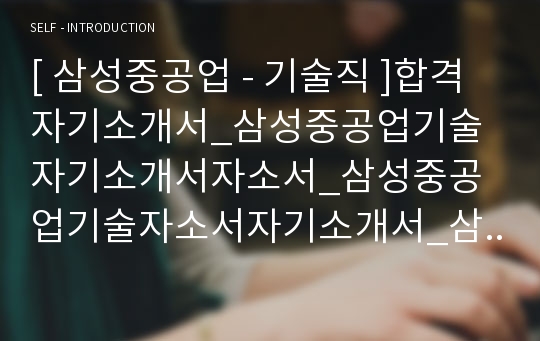 [ 삼성중공업 - 기술직 ]합격자기소개서_삼성중공업기술자기소개서자소서_삼성중공업기술자소서자기소개서_삼성중공업기술자기소개서샘플_삼성중공업기술자기소개서예문_자기소개서자소서_자기소개서,기업자기소개서