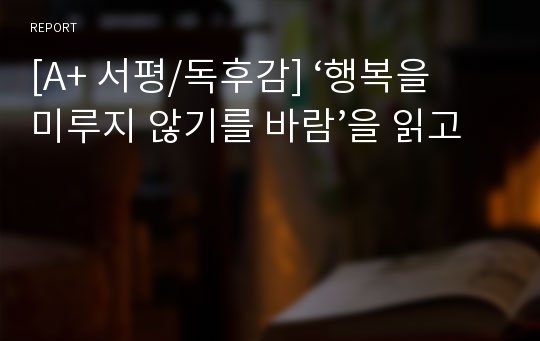 [A+ 서평/독후감] ‘행복을 미루지 않기를 바람’을 읽고