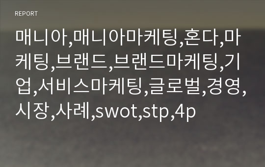 매니아,매니아마케팅,혼다,마케팅,브랜드,브랜드마케팅,기업,서비스마케팅,글로벌,경영,시장,사례,swot,stp,4p