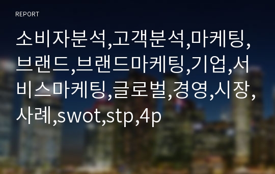 소비자분석,고객분석,마케팅,브랜드,브랜드마케팅,기업,서비스마케팅,글로벌,경영,시장,사례,swot,stp,4p