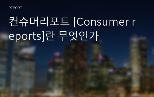 컨슈머리포트 [Consumer reports]란 무엇인가