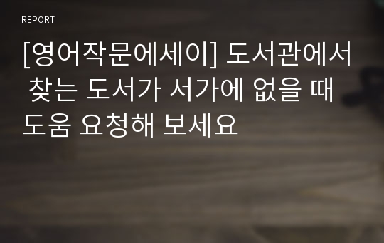 [영어작문에세이] 도서관에서 찾는 도서가 서가에 없을 때 도움 요청해 보세요