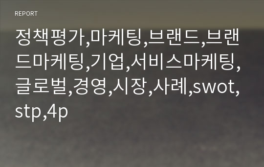 정책평가,마케팅,브랜드,브랜드마케팅,기업,서비스마케팅,글로벌,경영,시장,사례,swot,stp,4p