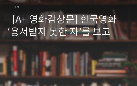   [A+ 영화감상문] 한국영화 ‘용서받지 못한 자’를 보고