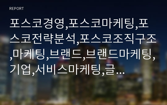 포스코경영,포스코마케팅,포스코전략분석,포스코조직구조,마케팅,브랜드,브랜드마케팅,기업,서비스마케팅,글로벌,경영,시장,사례,swot,stp,4p