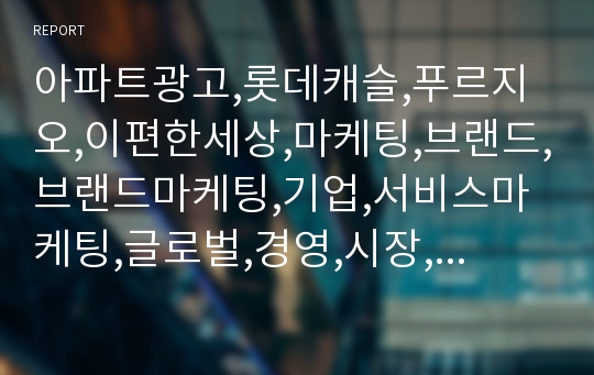 아파트광고,롯데캐슬,푸르지오,이편한세상,마케팅,브랜드,브랜드마케팅,기업,서비스마케팅,글로벌,경영,시장,사례,swot,stp,4p