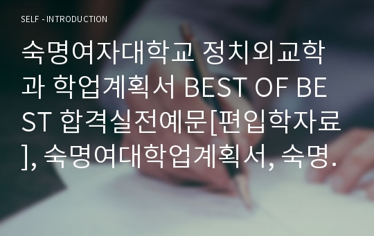 숙명여자대학교 정치외교학과 학업계획서 BEST OF BEST 합격실전예문[편입학자료], 숙명여대학업계획서, 숙명여대자기소개서, 숙대자소서, 숙대학업계획서, 숙명여대 정치외교학과자소서, 숙명여대 정치외교학과학업계획서, 숙명여대 편입학학업계획서, 편입학자기소개서, 편입학자소서, 편입학학업계획서, 편입학업계획서