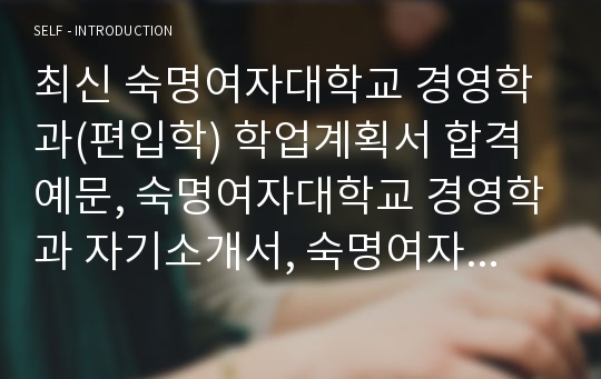 최신 숙명여자대학교 경영학과(편입학) 학업계획서 합격예문, 숙명여자대학교 경영학과 자기소개서, 숙명여자대학교 경영학부 자기소개서, 숙명여자대학교 편입학 자기소개서, 숙명여대 편입학 자소서, 숙명여대 편입학 자기소개서, 숙명여대 경영학과 학업계획서, 경영학과 편입학 자기소개서, 경영학부 편입학 자소서, 편입학 자기소개서