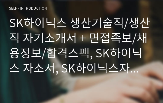 SK하이닉스 생산기술직/생산직 자기소개서 + 면접족보/채용정보/합격스펙, SK하이닉스 자소서, SK하이닉스자기소개서, SK하이닉스 생산직자소서, SK하이닉스 생산기술직자소서, SK하이닉스생산직자기소개서, 생산직자기소개서, 생산기술직 자기소개서, SK하이닉스 면접자료, SK하이닉스 채용정보