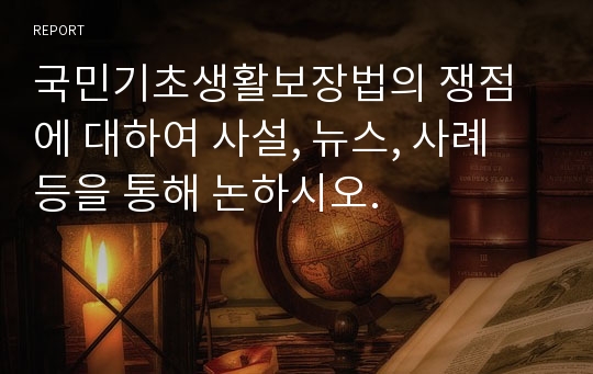 국민기초생활보장법의 쟁점에 대하여 사설, 뉴스, 사례 등을 통해 논하시오.