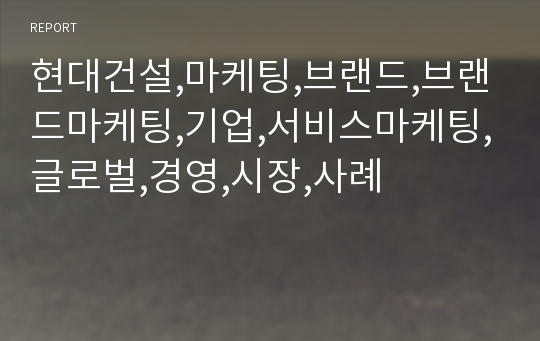 현대건설,마케팅,브랜드,브랜드마케팅,기업,서비스마케팅,글로벌,경영,시장,사례