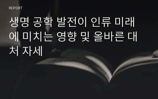 생명 공학 발전이 인류 미래에 미치는 영향 및 올바른 대처 자세