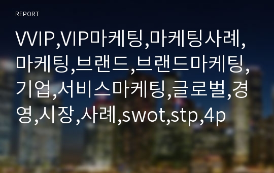 VVIP,VIP마케팅,마케팅사례,마케팅,브랜드,브랜드마케팅,기업,서비스마케팅,글로벌,경영,시장,사례,swot,stp,4p