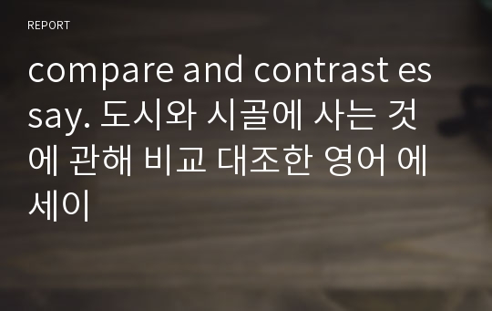 compare and contrast essay. 도시와 시골에 사는 것에 관해 비교 대조한 영어 에세이