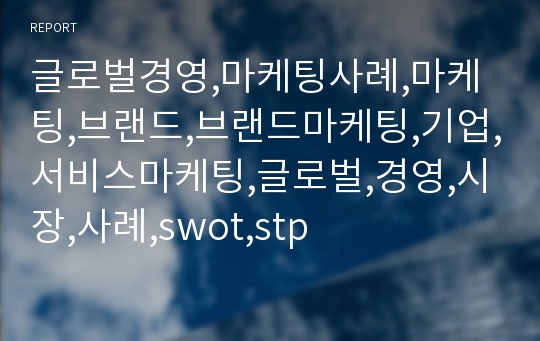 글로벌경영,마케팅사례,마케팅,브랜드,브랜드마케팅,기업,서비스마케팅,글로벌,경영,시장,사례,swot,stp