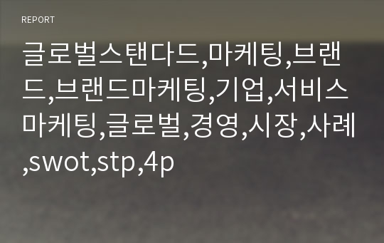 글로벌스탠다드,마케팅,브랜드,브랜드마케팅,기업,서비스마케팅,글로벌,경영,시장,사례,swot,stp,4p