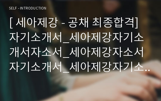 [ 세아제강 - 공채 최종합격]자기소개서_세아제강자기소개서자소서_세아제강자소서자기소개서_세아제강자기소개서샘플_세아제강자기소개서예문_자기소개서자소서_자기소개서,기업 자기소개서_자기소개서