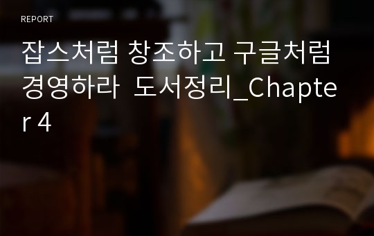 잡스처럼 창조하고 구글처럼 경영하라  도서정리_Chapter 4