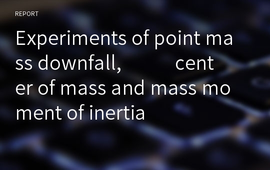 Experiments of point mass downfall,            center of mass and mass moment of inertia