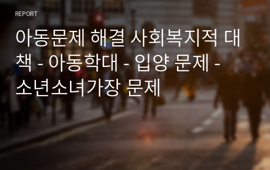 아동문제 해결 사회복지적 대책 - 아동학대 - 입양 문제 - 소년소녀가장 문제