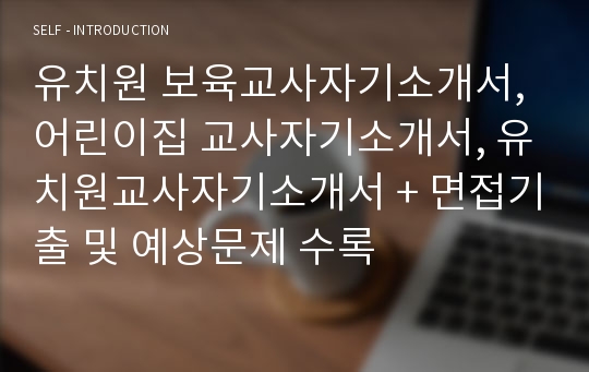 유치원 보육교사자기소개서, 어린이집 교사자기소개서, 유치원교사자기소개서 + 면접기출 및 예상문제 수록