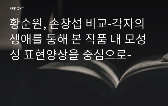 황순원, 손창섭 비교-각자의 생애를 통해 본 작품 내 모성성 표현양상을 중심으로-