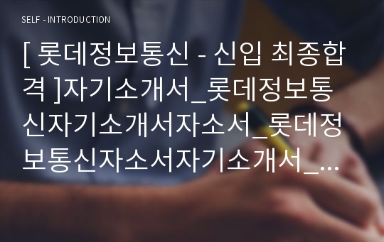 [ 롯데정보통신 - 신입 최종합격 ]자기소개서_롯데정보통신자기소개서자소서_롯데정보통신자소서자기소개서_롯데정보통신자기소개서샘플_롯데정보통신자기소개서_자기소개서,기업 자기소개서_자기소개서_자기소개서