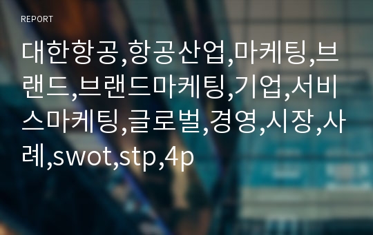 대한항공,항공산업,마케팅,브랜드,브랜드마케팅,기업,서비스마케팅,글로벌,경영,시장,사례,swot,stp,4p