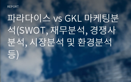 파라다이스 vs GKL 마케팅분석(SWOT, 재무분석, 경쟁사분석, 시장분석 및 환경분석 등)