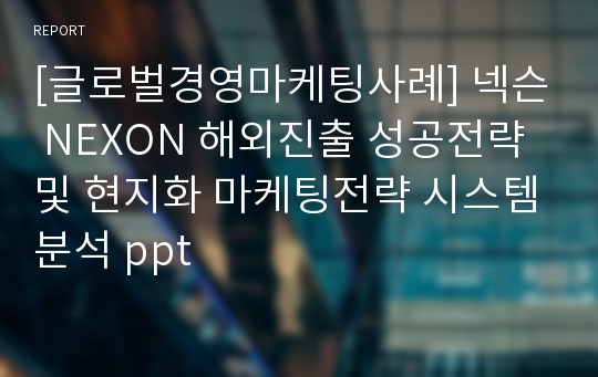 [글로벌경영마케팅사례] 넥슨 NEXON 해외진출 성공전략 및 현지화 마케팅전략 시스템분석 ppt