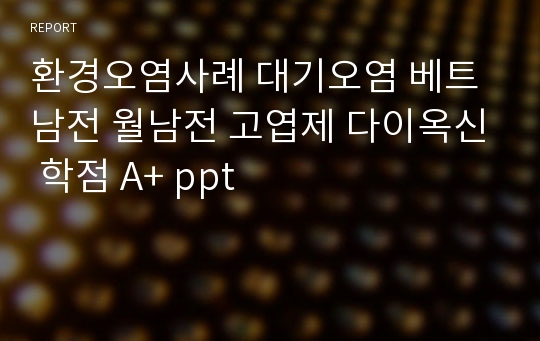 환경오염사례 대기오염 베트남전 월남전 고엽제 다이옥신 학점 A+ ppt