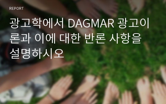 광고학에서 DAGMAR 광고이론과 이에 대한 반론 사항을 설명하시오