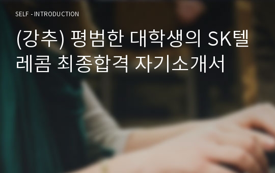 (강추) 평범한 대학생의 SK텔레콤 최종합격 자기소개서