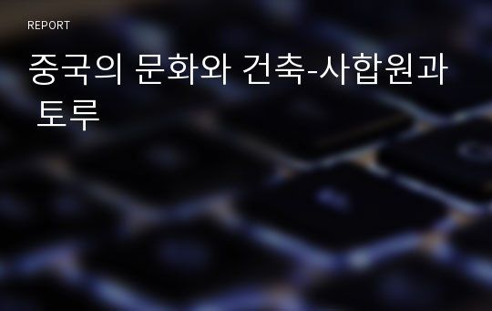 중국의 문화와 건축-사합원과 토루