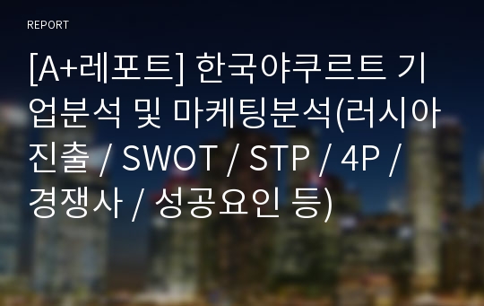 [A+레포트] 한국야쿠르트 기업분석 및 마케팅분석(러시아진출 / SWOT / STP / 4P / 경쟁사 / 성공요인 등)