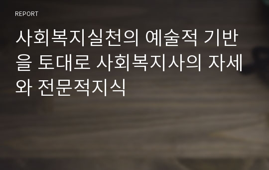 사회복지실천의 예술적 기반을 토대로 사회복지사의 자세와 전문적지식