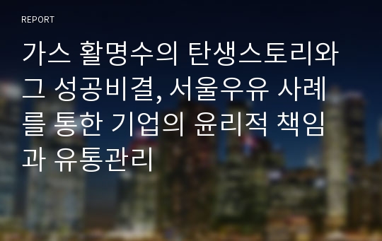 가스 활명수의 탄생스토리와 그 성공비결, 서울우유 사례를 통한 기업의 윤리적 책임과 유통관리